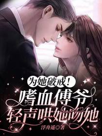 为她破戒！嗜血傅爷轻声哄她吻她
