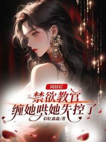 同居后，禁欲教官缠她哄她失控了
