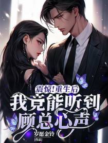 震惊！重生后我竟能听到顾总心声