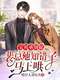 宝贝乖别躲！裴总他知错了马上哄