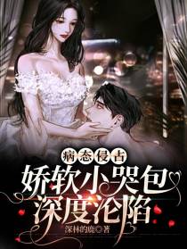病态侵占，娇软小哭包深度沦陷