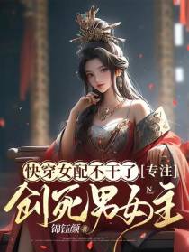 快穿女配不干了，专注创死男女主