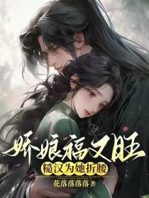 娇娘福又旺,糙汉为她折腰