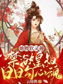 她腰软灵趣，禁欲皇叔日日勾心魂