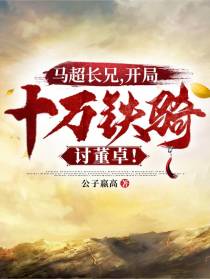 马超长兄，开局十万铁骑讨董卓！