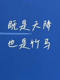 既是天降也是竹马