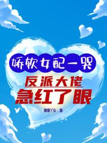 娇软女配一哭，反派大佬急红了眼