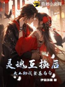 灵魂互换后,夫人助我登基为帝