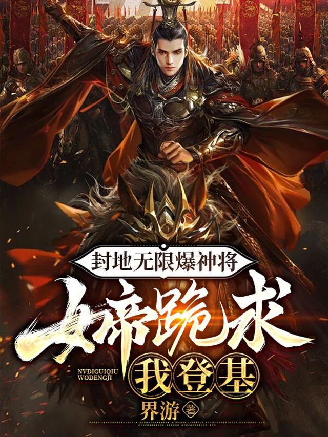 封地无限爆神将,女帝跪求我登基