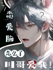 恋爱脑怎么了？川哥爱我！