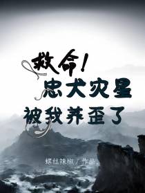 救命！忠犬灾星被我养歪了