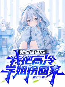 暗恋被拒后,我把高冷学姐拐回家