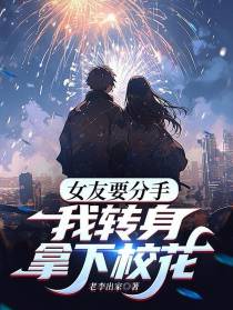 女友要分手,我转身拿下校花