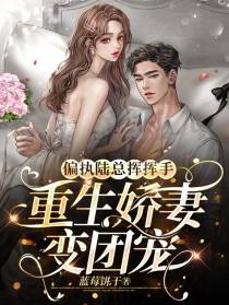 偏执陆总挥挥手,重生娇妻变团宠