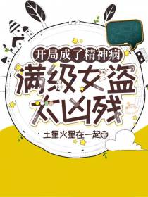 开局成了精神病，满级女盗太凶残