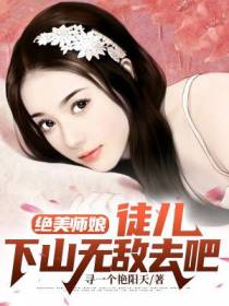 绝美师娘：徒儿,下山无敌去吧
