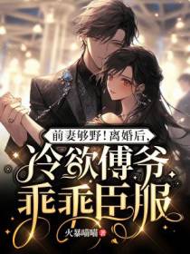 前妻够野！离婚后,冷欲傅爷乖乖臣服