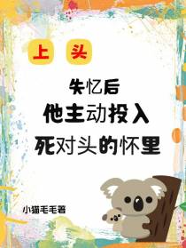 失忆后,他主动投入死对头的怀里