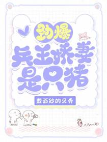 劲爆！兵王娇妻是只猪