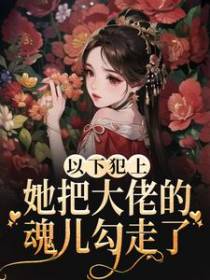 以下犯上，她把大佬的魂儿勾走了