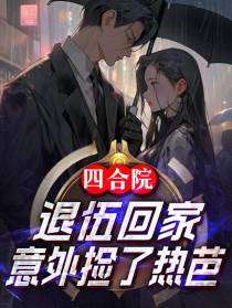 四合院：退伍回家,意外捡了热芭