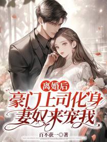 离婚后,豪门上司化身妻奴来宠我