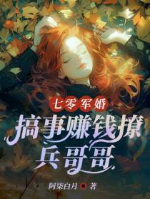 七零军婚,搞事赚钱撩兵哥哥