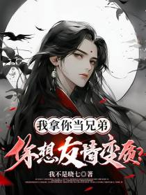 我拿你当兄弟,你想友情变质？