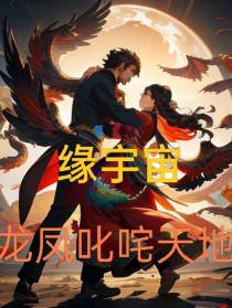 缘宇宙,龙凤叱咤天地