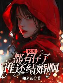 民国,都有仔了,谁还结婚啊