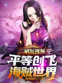 二刷短视频,平等创飞海贼世界