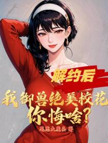 解约后,我御兽绝美校花你悔啥？