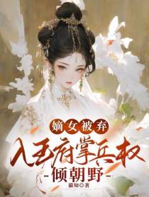嫡女被弃：入王府掌兵权倾朝野