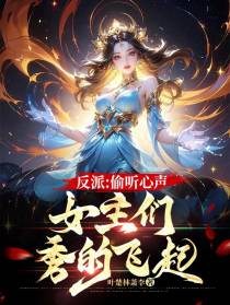 反派：偷听心声,女主们秀的飞起