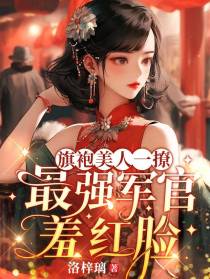 旗袍美人一撩,最强军官羞红脸