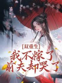 双重生：我不嫁了，前夫却哭了
