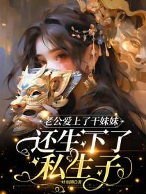 老公爱上了干妹妹还生下了私生子