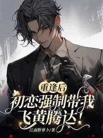 重逢后,初恋强制带我飞黄腾达！