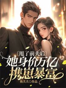 甩了前夫后,她身价万亿携崽暴富