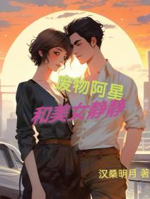 废物阿星,和美女静静