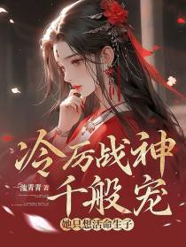 冷厉战神千般宠,她只想活命生子