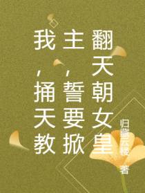我,捅天教主,誓要掀翻天朝女皇
