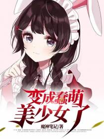 变成蠢萌美少女了