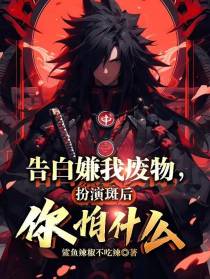 告白嫌我废物,扮演斑后你怕什么