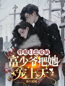胖媳妇恋爱脑,富少爷把她宠上天