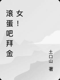 滚蛋吧拜金女！