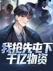 重回末世前，我抢先屯下千亿物资