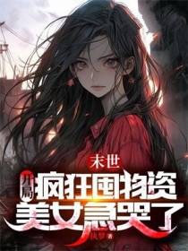 末世：开局疯狂囤物资,美女急哭了