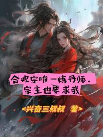 合欢宗唯一炼丹师,宗主也要求我