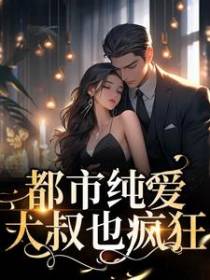 都市纯爱：大叔也疯狂